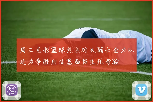 周三竞彩篮球焦点对决骑士全力以赴力争胜利活塞面临生死考验