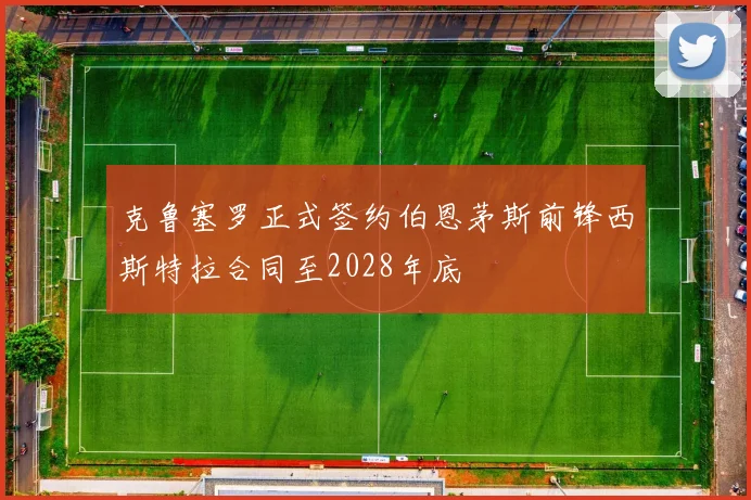 克鲁塞罗正式签约伯恩茅斯前锋西斯特拉合同至2028年底
