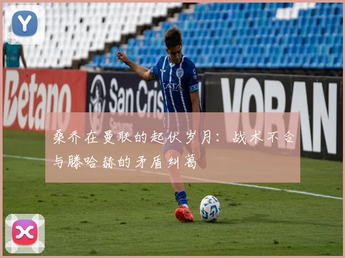 桑乔在曼联的起伏岁月：战术不合与滕哈赫的矛盾纠葛