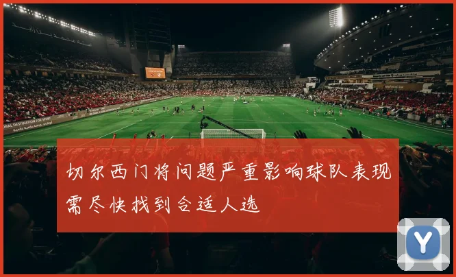 切尔西门将问题严重影响球队表现需尽快找到合适人选