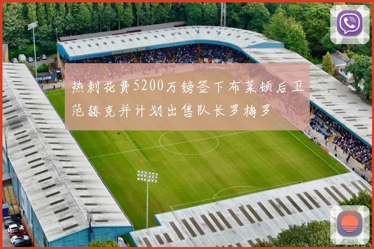 热刺花费5200万镑签下布莱顿后卫范赫克并计划出售队长罗梅罗