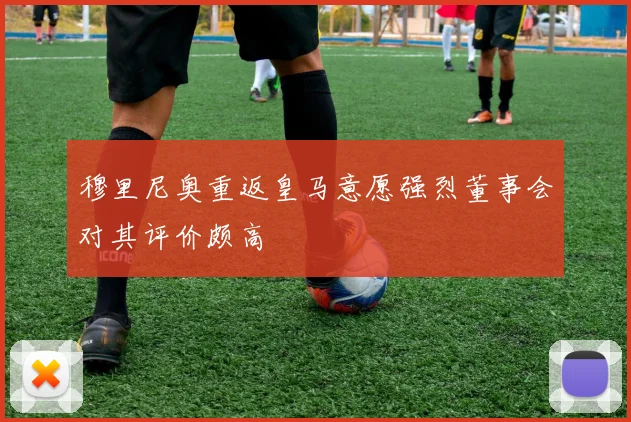 穆里尼奥重返皇马意愿强烈董事会对其评价颇高