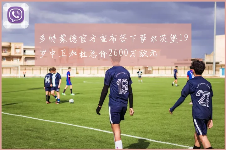 多特蒙德官方宣布签下萨尔茨堡19岁中卫加杜总价2600万欧元