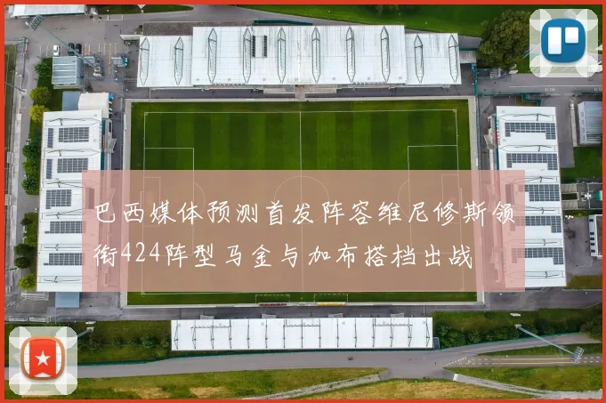 巴西媒体预测首发阵容维尼修斯领衔424阵型马金与加布搭档出战