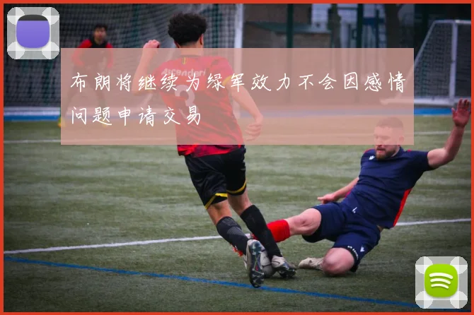 布朗将继续为绿军效力不会因感情问题申请交易
