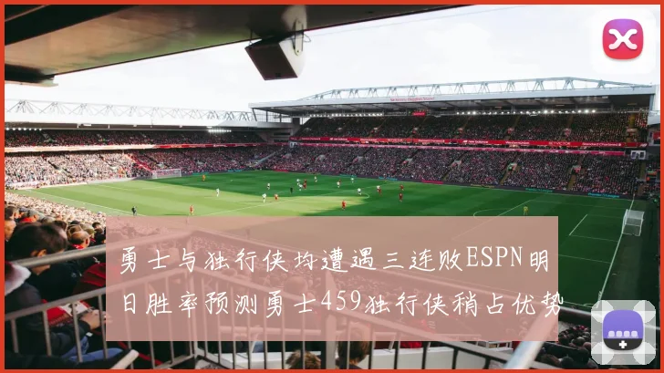 勇士与独行侠均遭遇三连败ESPN明日胜率预测勇士459独行侠稍占优势541